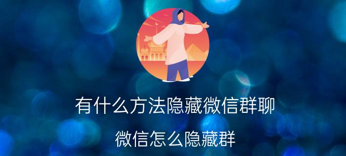 有什么方法隐藏微信群聊 微信怎么隐藏群？